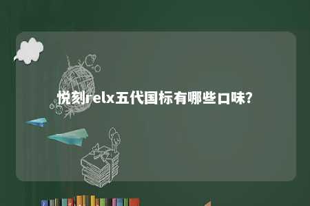 悦刻relx五代国标有哪些口味�？ 
